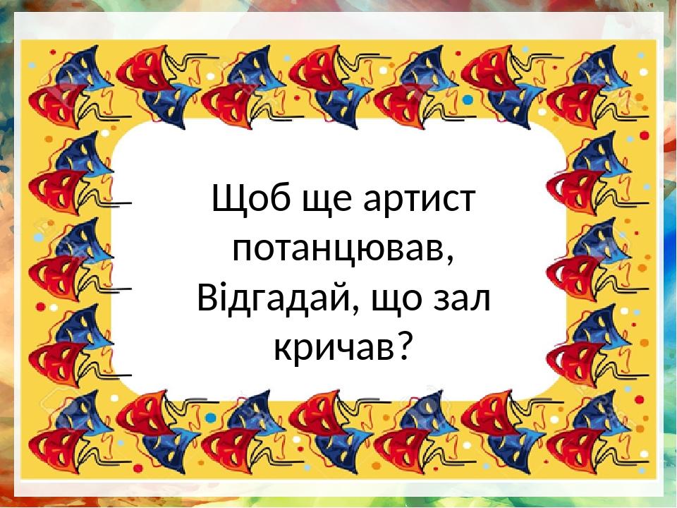 Щоб ще артист потанцював, Відгадай, що зал кричав?