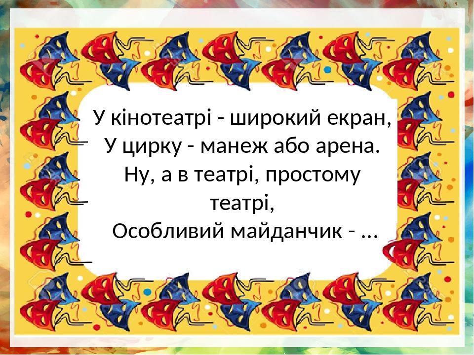 У кінотеатрі - широкий екран, У цирку - манеж або арена. Ну, а в театрі, простому театрі, Особливий майданчик - ...