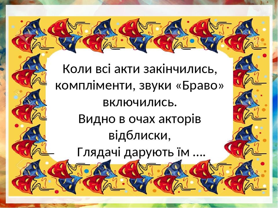 Коли всі акти закінчились, компліменти, звуки «Браво» включились. Видно в очах акторів відблиски, Глядачі дарують їм ….