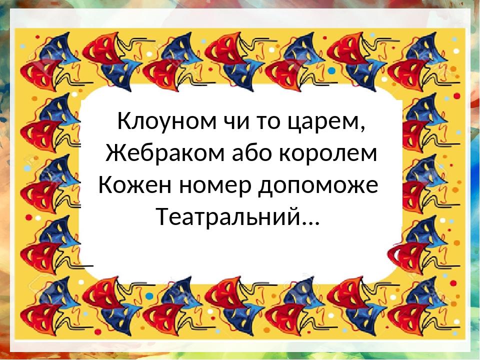 Клоуном чи то царем, Жебраком або королем Кожен номер допоможе Театральний...