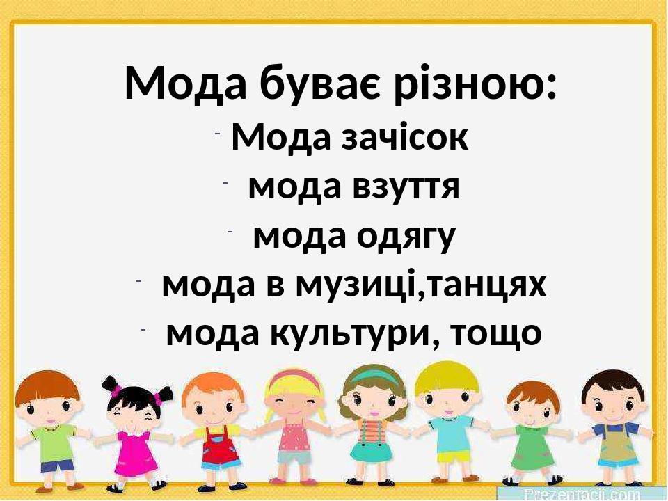 Мода буває різною: Мода зачісок мода взуття мода одягу мода в музиці,танцях мода культури, тощо