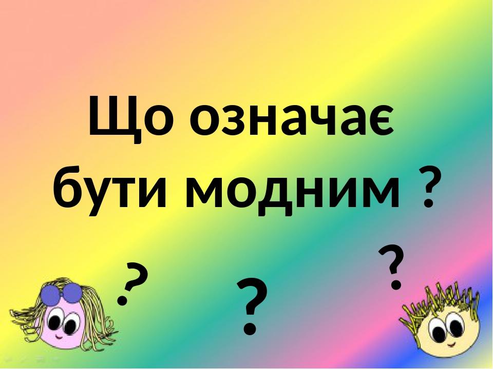 Що означає бути модним ? ? ? ?