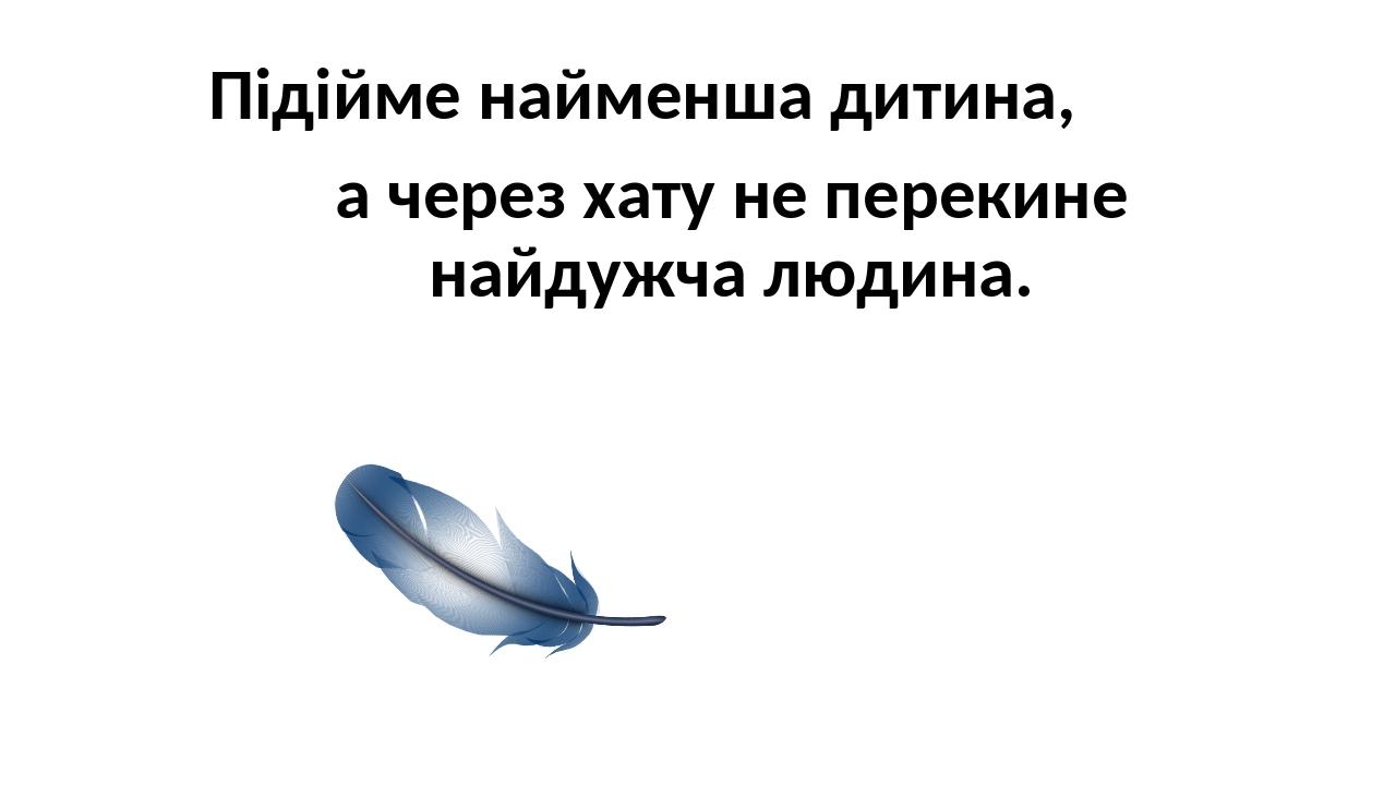 Підійме найменша дитина, а через хату не перекине найдужча людина.