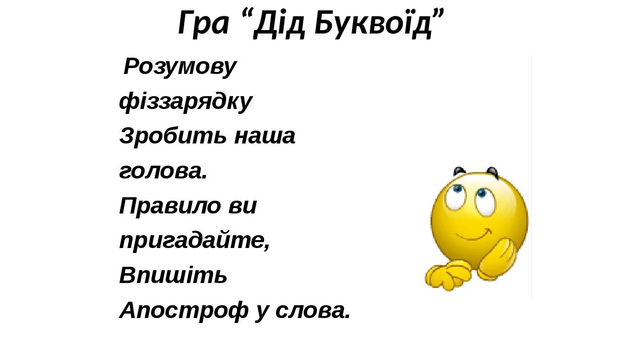 Гра “Дід Буквоїд” Розумову фіззарядку Зробить наша голова. Правило ви пригадайте, Впишіть Апостроф у слова.