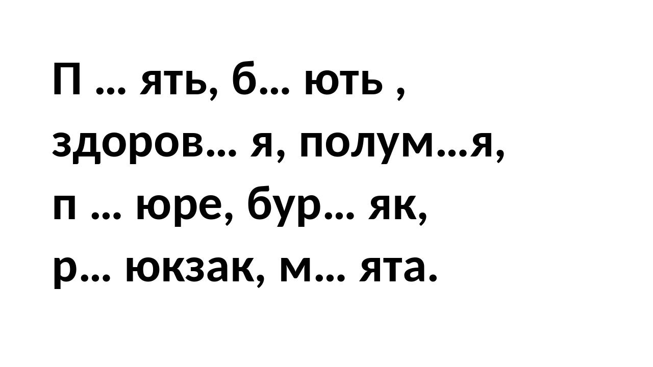 П … ять, б… ють , здоров… я, полум…я, п … юре, бур… як, р… юкзак, м… ята.