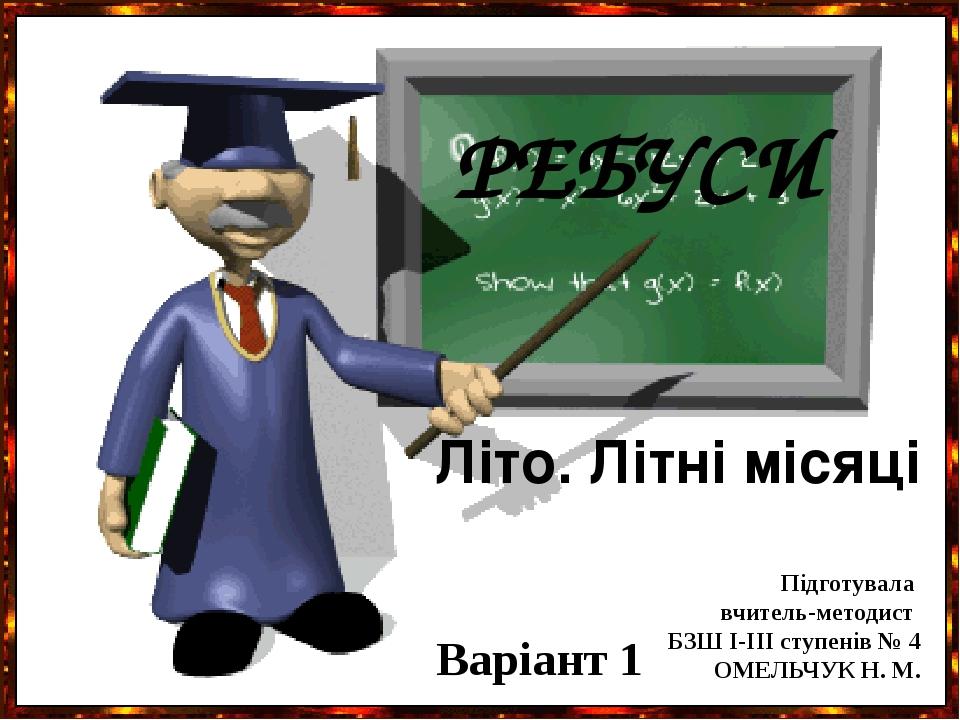 РЕБУСИ Підготувала вчитель-методист БЗШ І-ІІІ ступенів № 4 ОМЕЛЬЧУК Н. М. Літо. Літні місяці Варіант 1