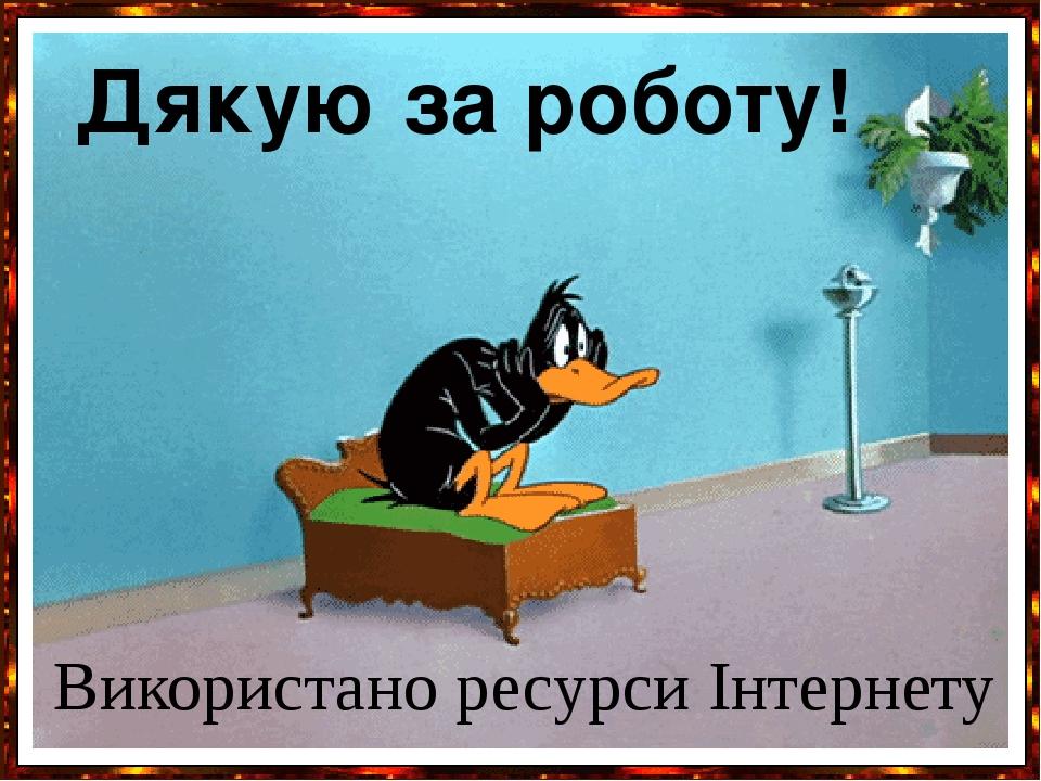 Дякую за роботу! Використано ресурси Інтернету