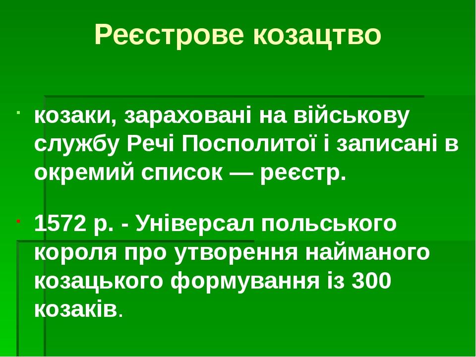 Реєстрове козацтво козаки, зараховані на військову службу Речі Посполитої і записані в окремий список — реєстр. 1572 р. - Універсал польського коро...