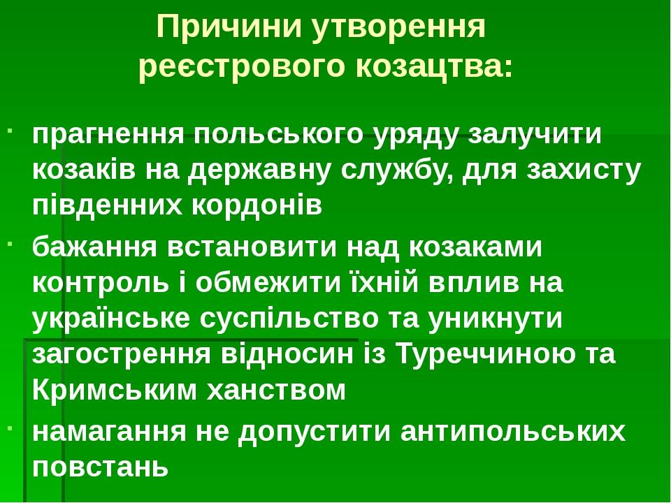 Причини утворення реєстрового козацтва: прагнення польського уряду залучити козаків на державну службу, для захисту південних кордонів бажання вста...