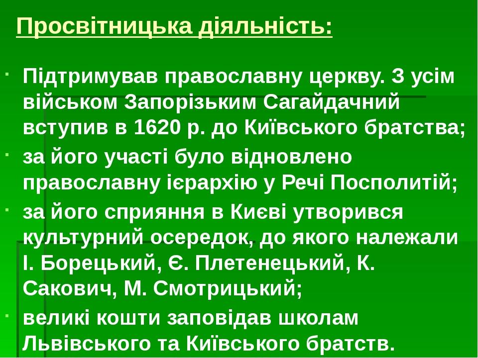 Просвітницька діяльність: Підтримував православну церкву. З усім військом Запорізьким Сагайдачний вступив в 1620 р. до Київського братства; за його...