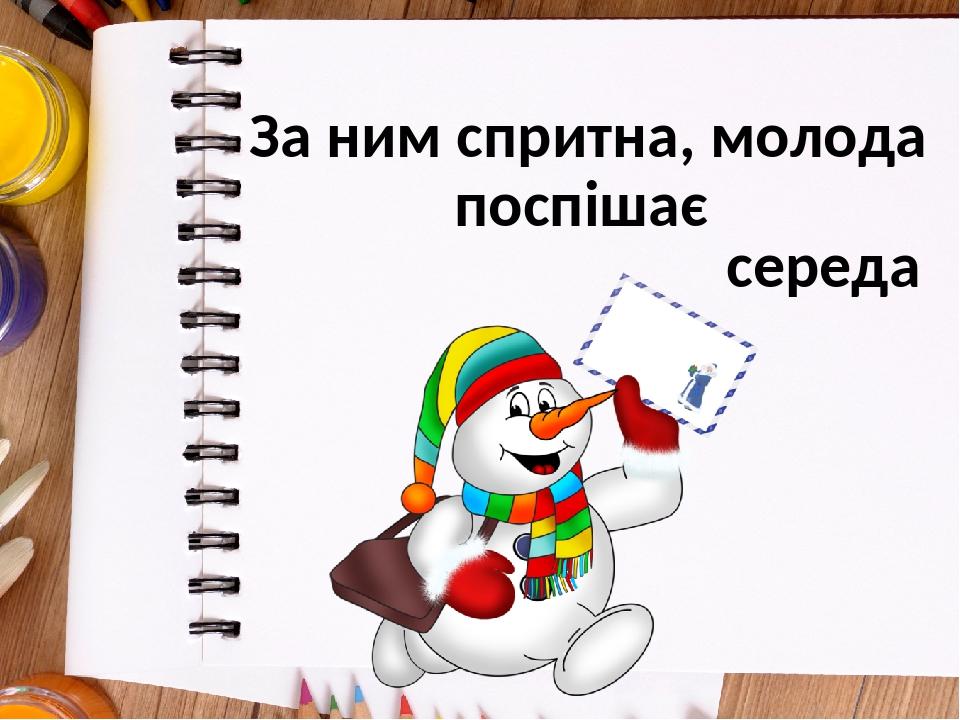 За ним спритна, молода поспішає середа