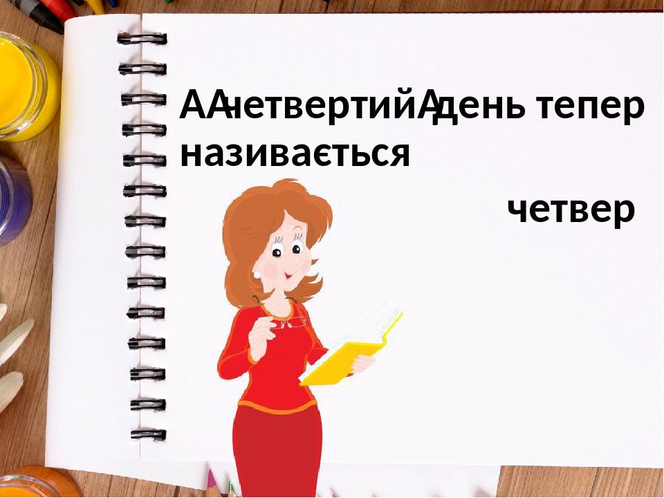 А четвертий день тепер називається четвер