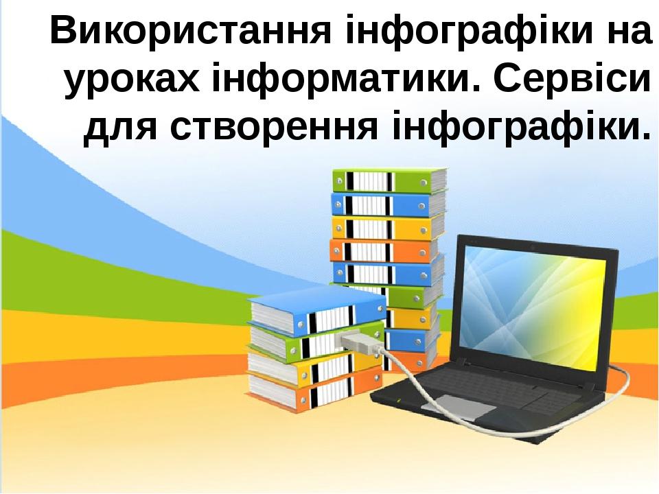Використання інфографіки на уроках інформатики. Сервіси для створення інфографіки.