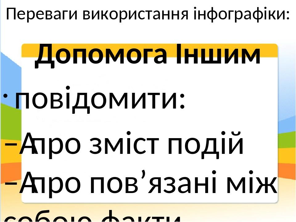 Переваги використання інфографіки: Допомога Іншим повідомити: – про зміст подій – про пов’язані між собою факти ілюструвати: – дії – алгоритми – пр...