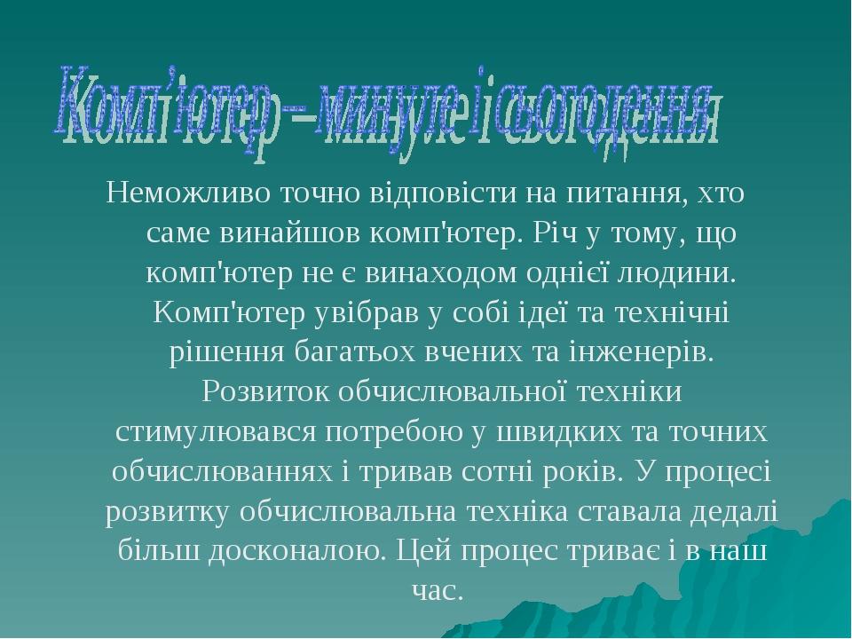 Неможливо точно відповісти на питання, хто саме винайшов комп'ютер. Річ у тому, що комп'ютер не є винаходом однієї людини. Комп'ютер увібрав у собі...