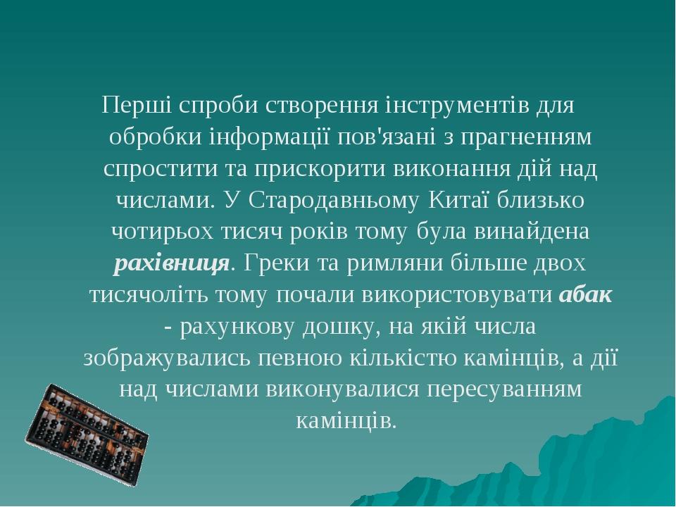Перші спроби створення інструментів для обробки інформації пов'язані з прагненням спростити та прискорити виконання дій над числами. У Стародавньом...