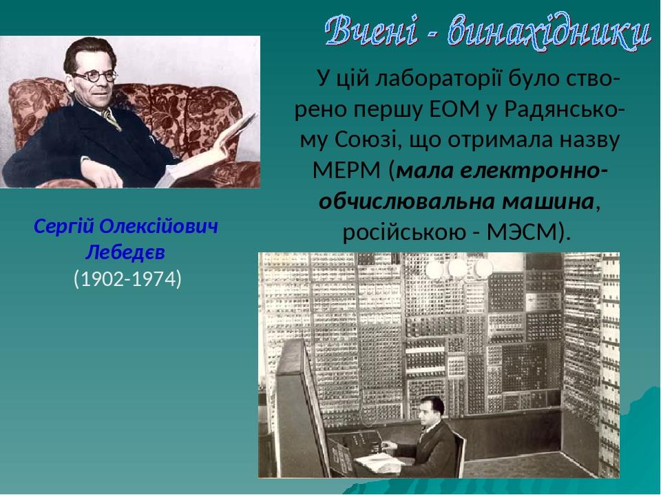 У цій лабораторії було ство-рено першу ЕОМ у Радянсько-му Союзі, що отримала назву МЕРМ (мала електронно-обчислювальна машина, російською - МЭСМ). ...