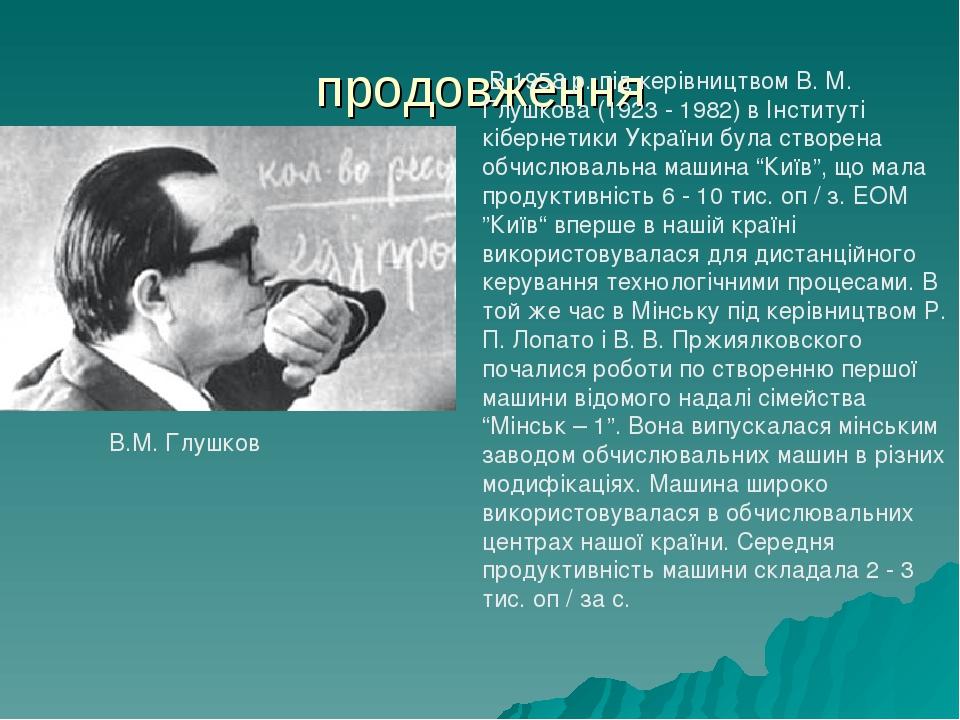 продовження В 1958 р. під керівництвом В. М. Глушкова (1923 - 1982) в Інституті кібернетики України була створена обчислювальна машина “Київ”, що м...
