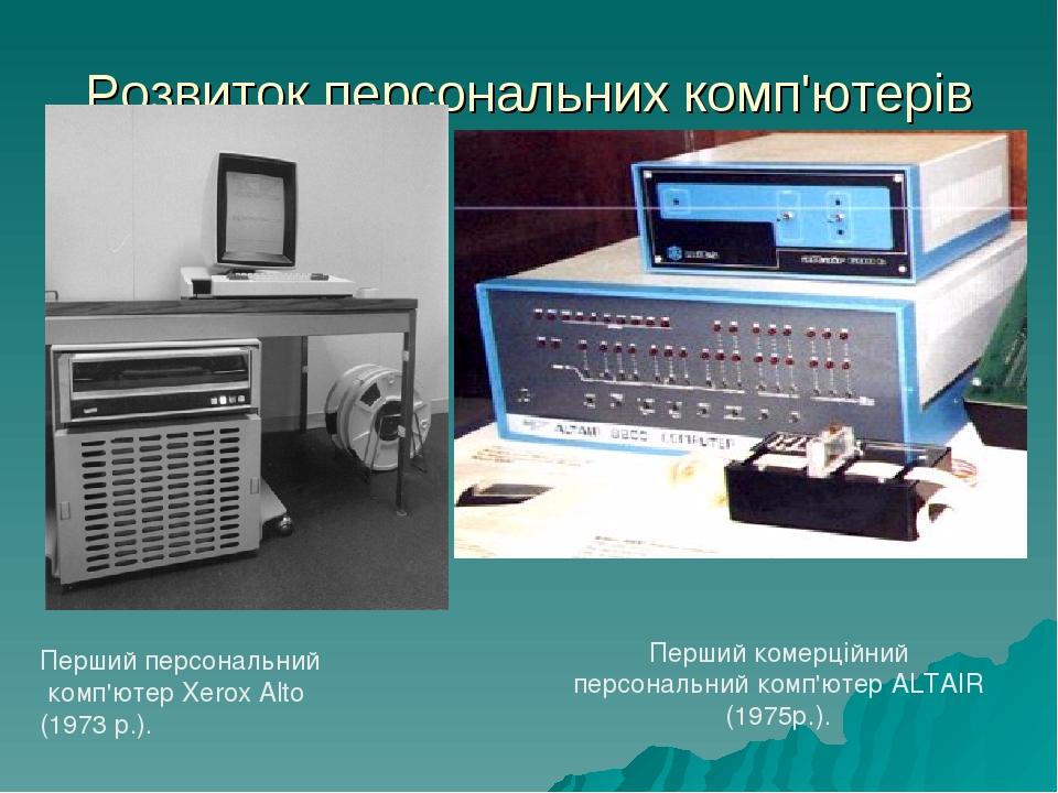 Розвиток персональних комп'ютерів Перший персональний комп'ютер Xerox Alto (1973 р.). Перший комерційний персональний комп'ютер ALTAIR (1975р.).