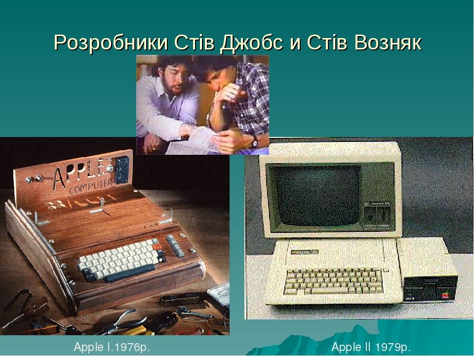 Розробники Стів Джобс и Стів Возняк Apple ІІ 1979р. Apple I.1976р.