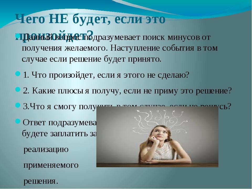 Чего НЕ будет, если это произойдет? Данный вопрос подразумевает поиск минусов от получения желаемого. Наступление события в том случае если решение...