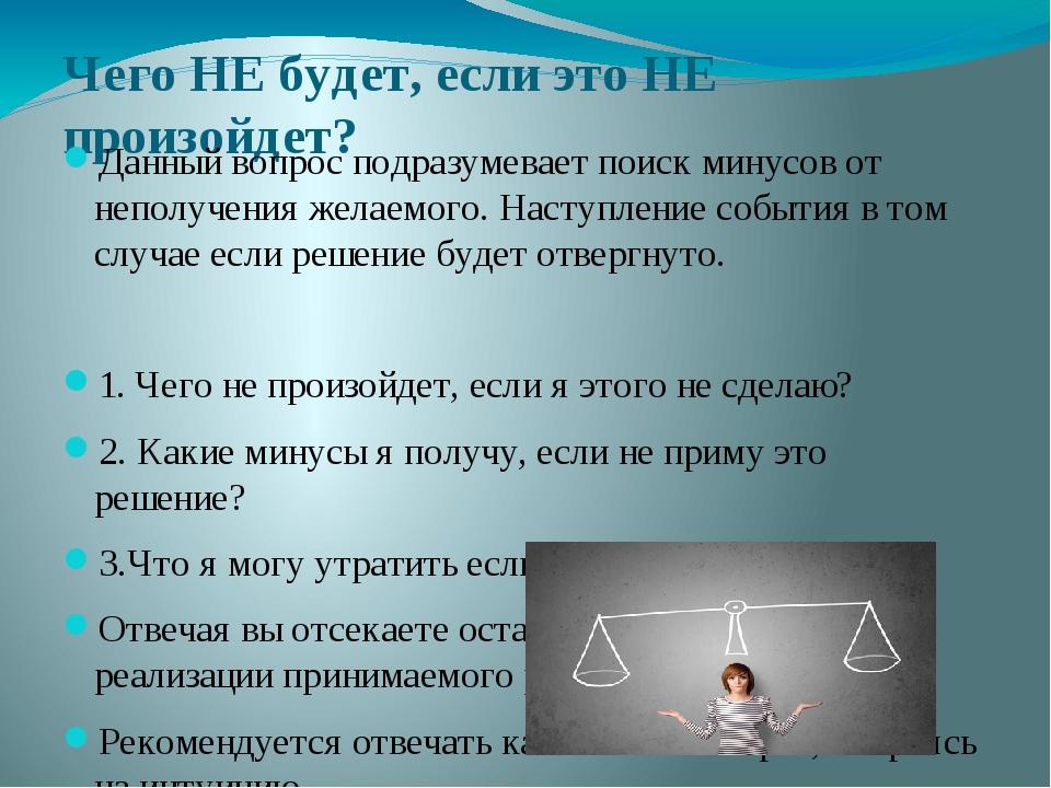 Чего НЕ будет, если это НЕ произойдет? Данный вопрос подразумевает поиск минусов от неполучения желаемого. Наступление события в том случае если ре...
