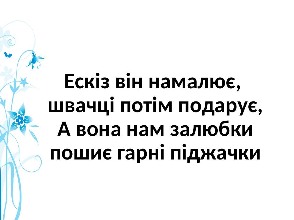 Ескіз він намалює, швачці потім подарує, А вона нам залюбки пошиє гарні піджачки