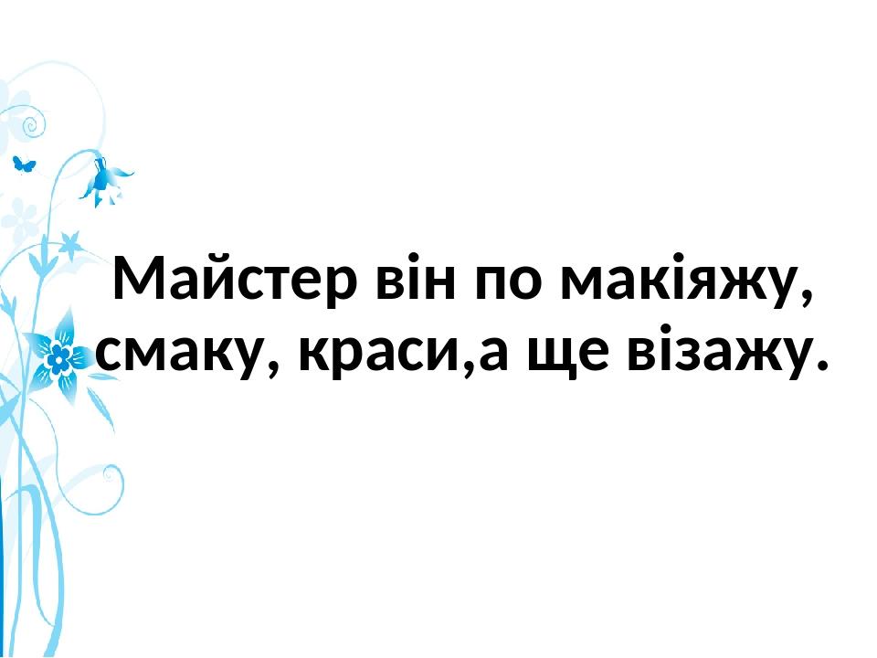Майстер він по макіяжу, смаку, краси,а ще візажу.