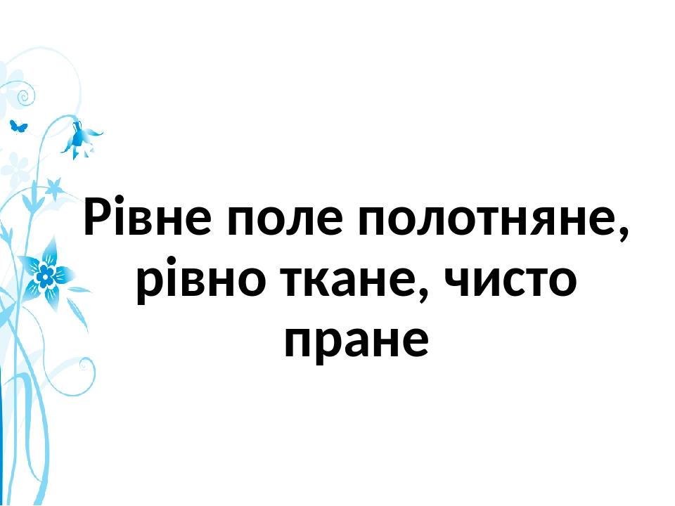 Рівне поле полотняне, рівно ткане, чисто пране
