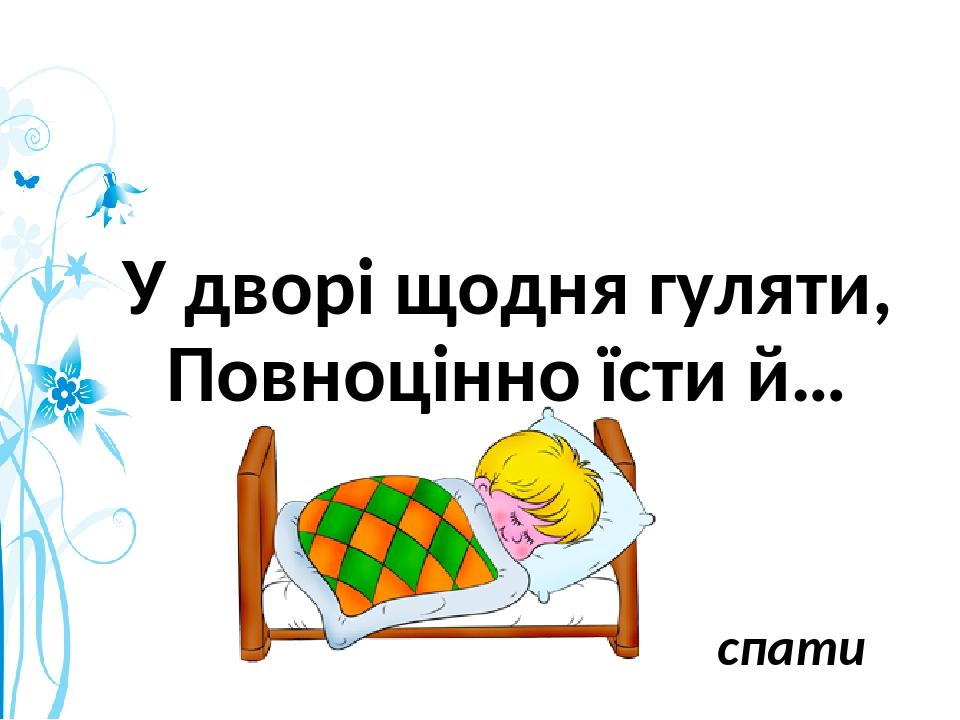 У дворі щодня гуляти, Повноцінно їсти й… спати