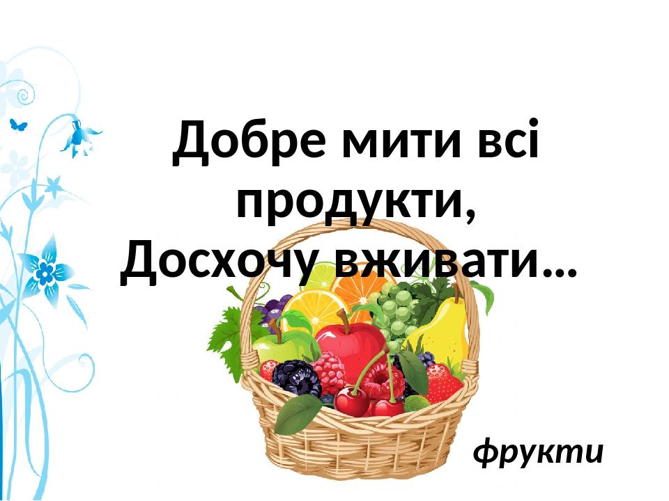 Добре мити всі продукти, Досхочу вживати… фрукти