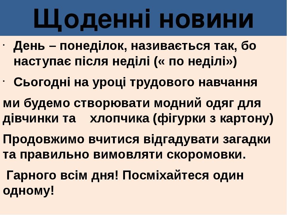 Щоденні новини День – понеділок, називається так, бо наступає після неділі (« по неділі») Сьогодні на уроці трудового навчання ми будемо створювати...