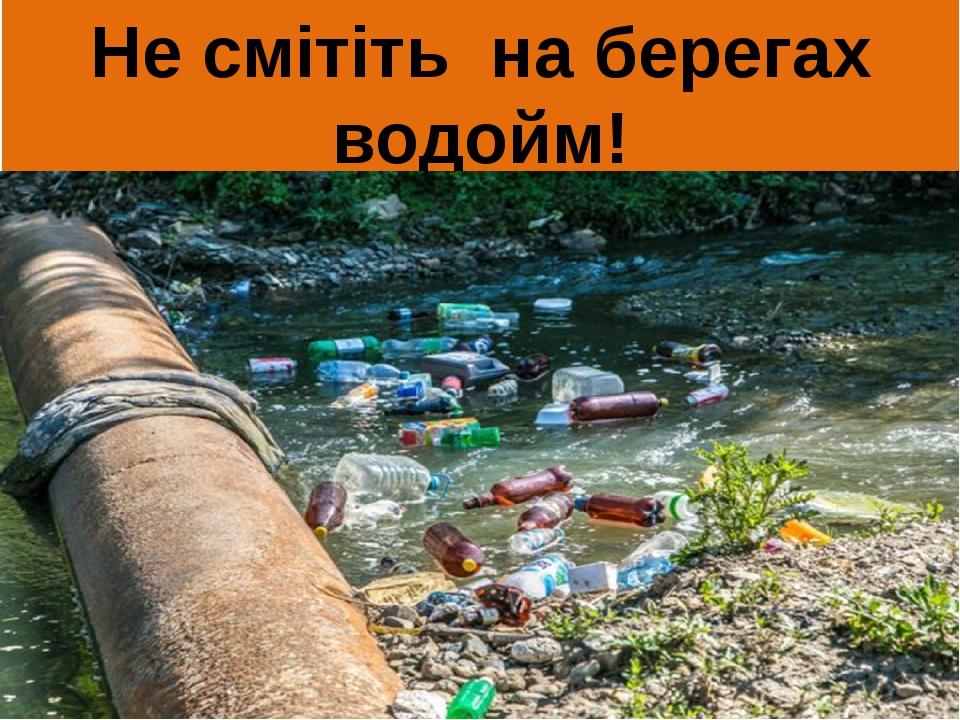 Не смітіть на берегах водойм!