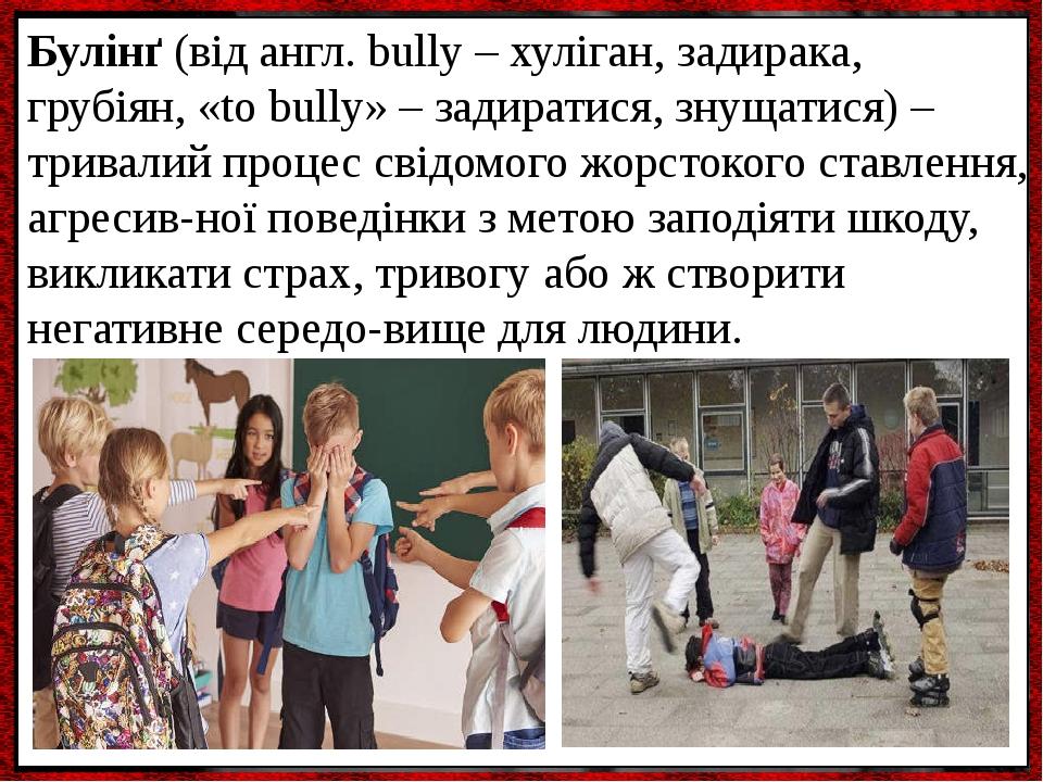 Булінґ (від англ. bully – хуліган, задирака, грубіян, «to bully» – задиратися, знущатися) – тривалий процес свідомого жорстокого ставлення, агресив...