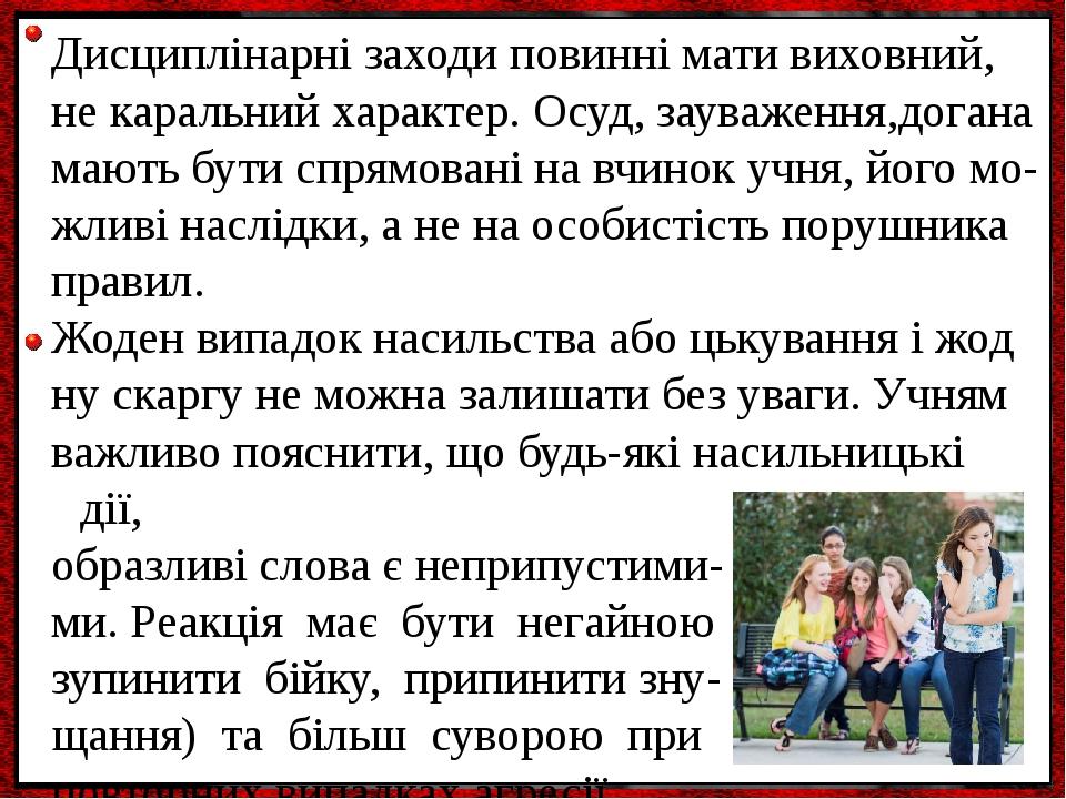 Дисциплінарні заходи повинні мати виховний, не каральний характер. Осуд, зауваження,догана мають бути спрямовані на вчинок учня, його мо- жливі нас...
