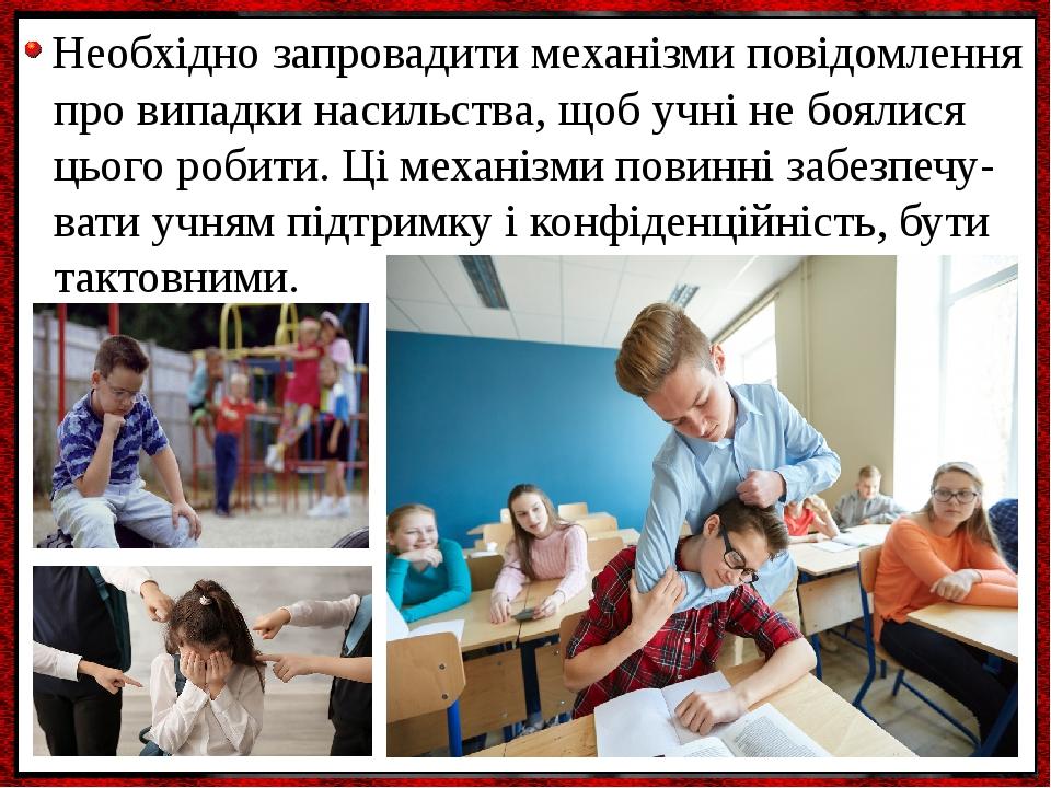 Необхідно запровадити механізми повідомлення про випадки насильства, щоб учні не боялися цього робити. Ці механізми повинні забезпечу- вати учням п...