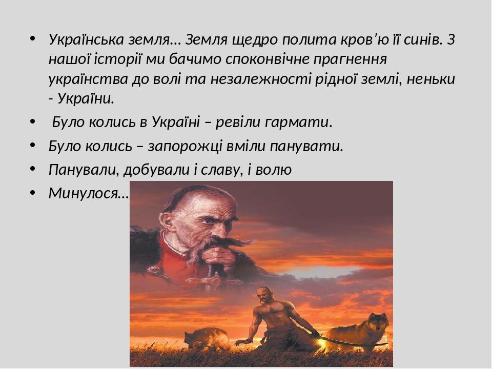 Українська земля… Земля щедро полита кров’ю її синів. З нашої історії ми бачимо споконвічне прагнення українства до волі та незалежності рідної зем...