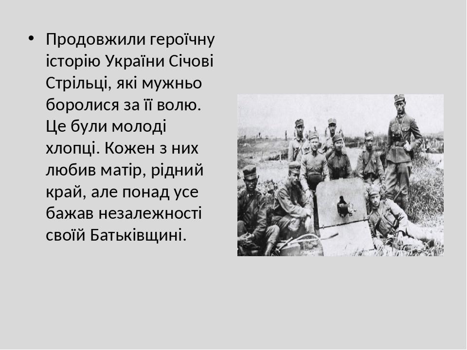 Продовжили героїчну історію України Січові Стрільці, які мужньо боролися за її волю. Це були молоді хлопці. Кожен з них любив матір, рідний край, а...