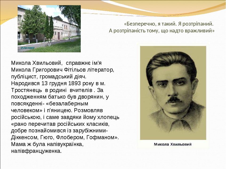 «Безперечно, я такий. Я розтріпаний. А розтріпаність тому, що надто вражливий» Микола Хвильовий, справжнє ім’я Микола Григорович Фітільов літератор...