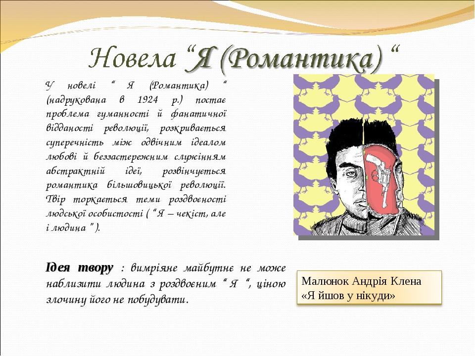 У новелі “ Я (Романтика) “ (надрукована в 1924 р.) постає проблема гуманності й фанатичної відданості революції, розкривається суперечність між одв...