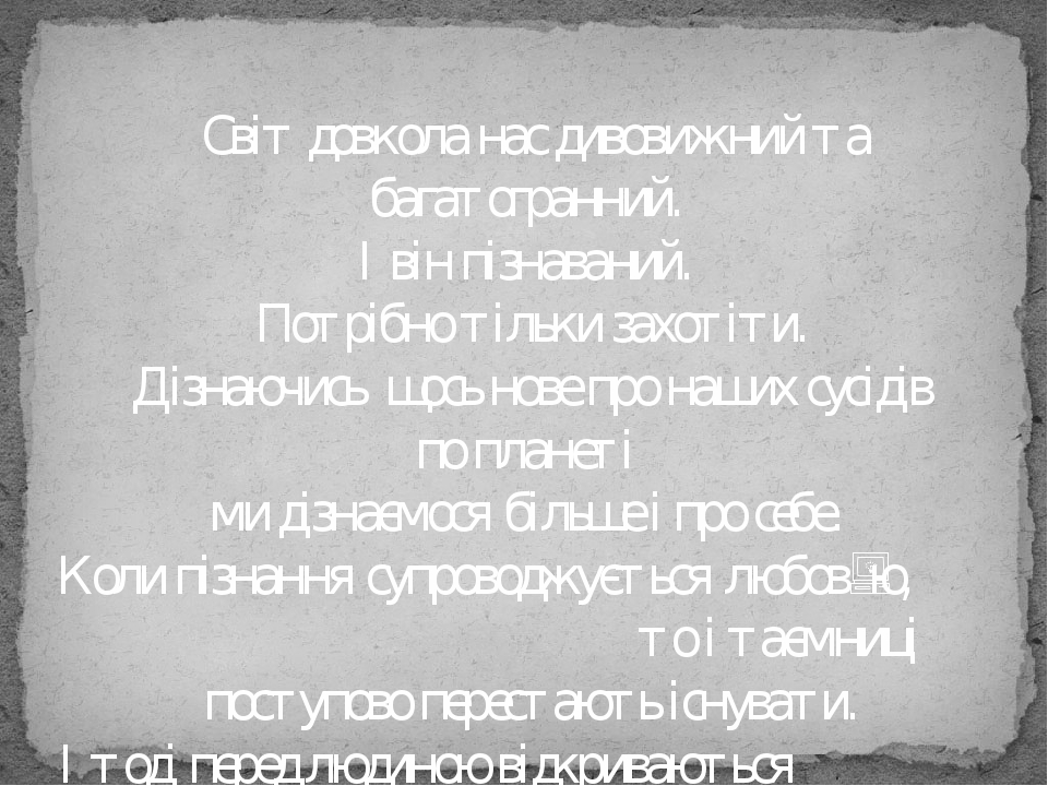 Світ довкола нас дивовижний та багатогранний. І він пізнаваний. Потрібно тільки захотіти. Дізнаючись щось нове про наших сусідів по планеті ми дізн...