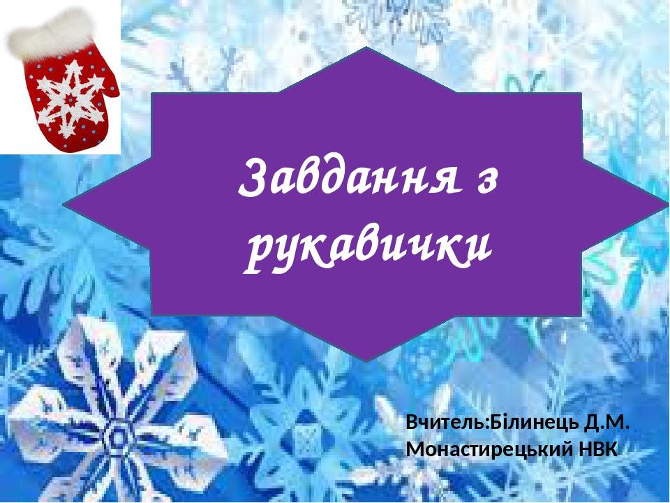 Завдання з рукавички Вчитель:Білинець Д.М. Монастирецький НВК
