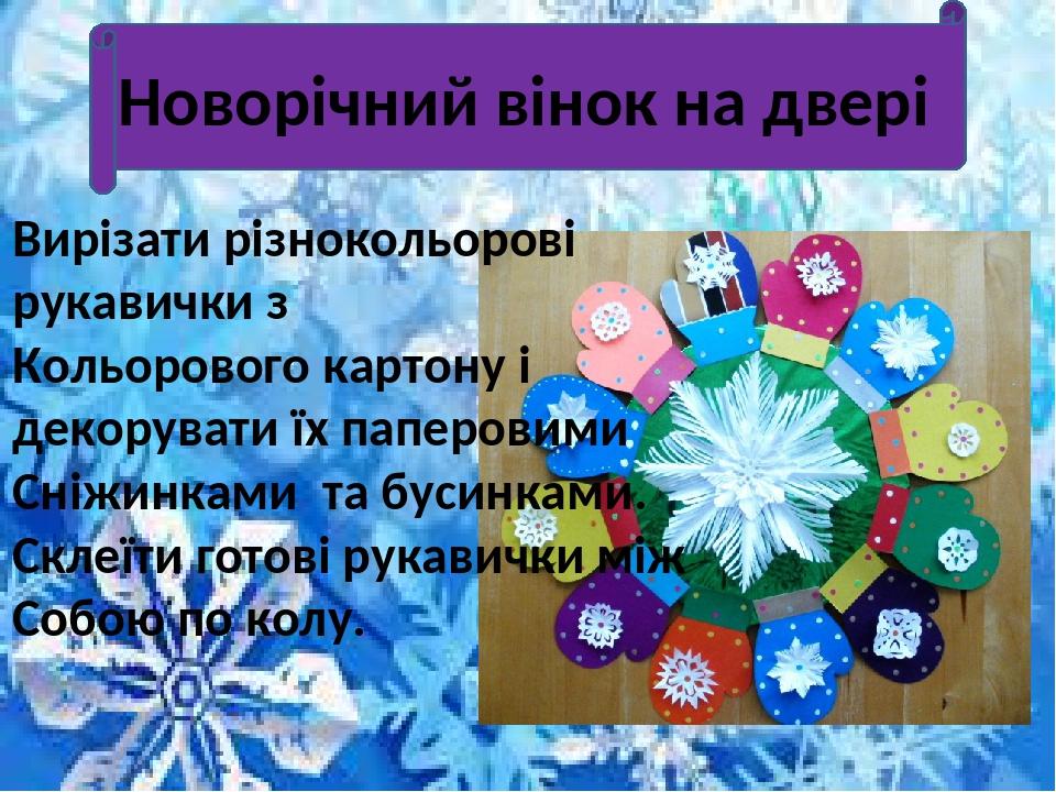 Новорічний вінок на двері Вирізати різнокольорові рукавички з Кольорового картону і декорувати їх паперовими Сніжинками та бусинками. Склеїти готов...
