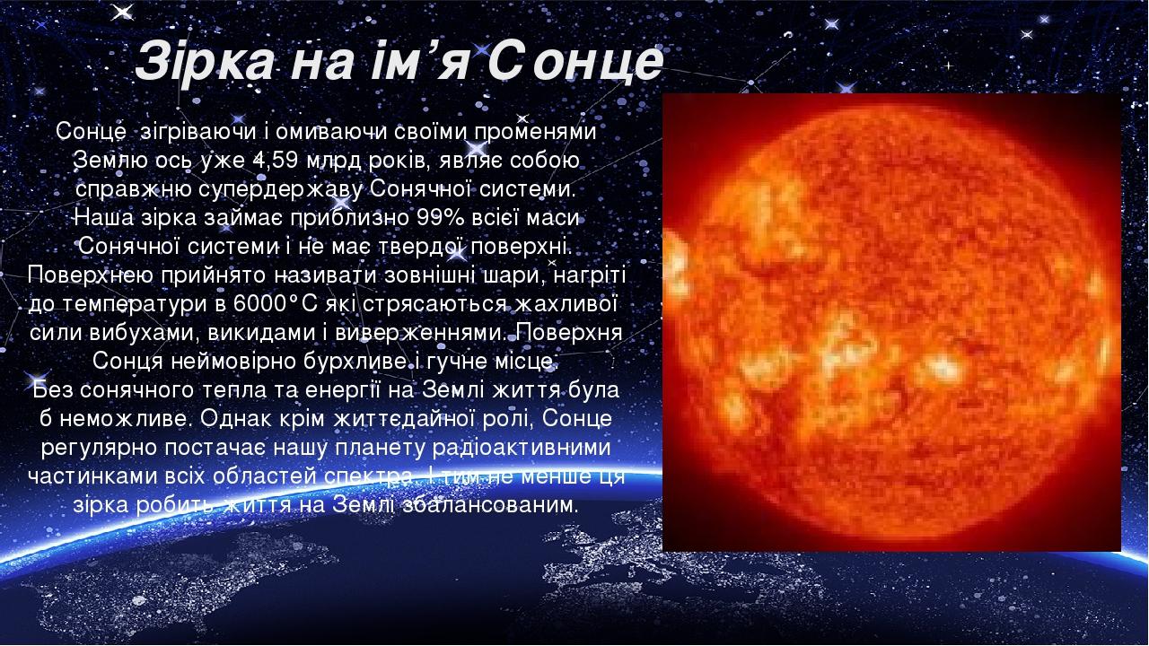 Зірка на ім’я Сонце  Сонце зігріваючи і омиваючи своїми променями Землю ось уже 4,59 млрд років, являє собою справжню супердержаву Сонячної системи...