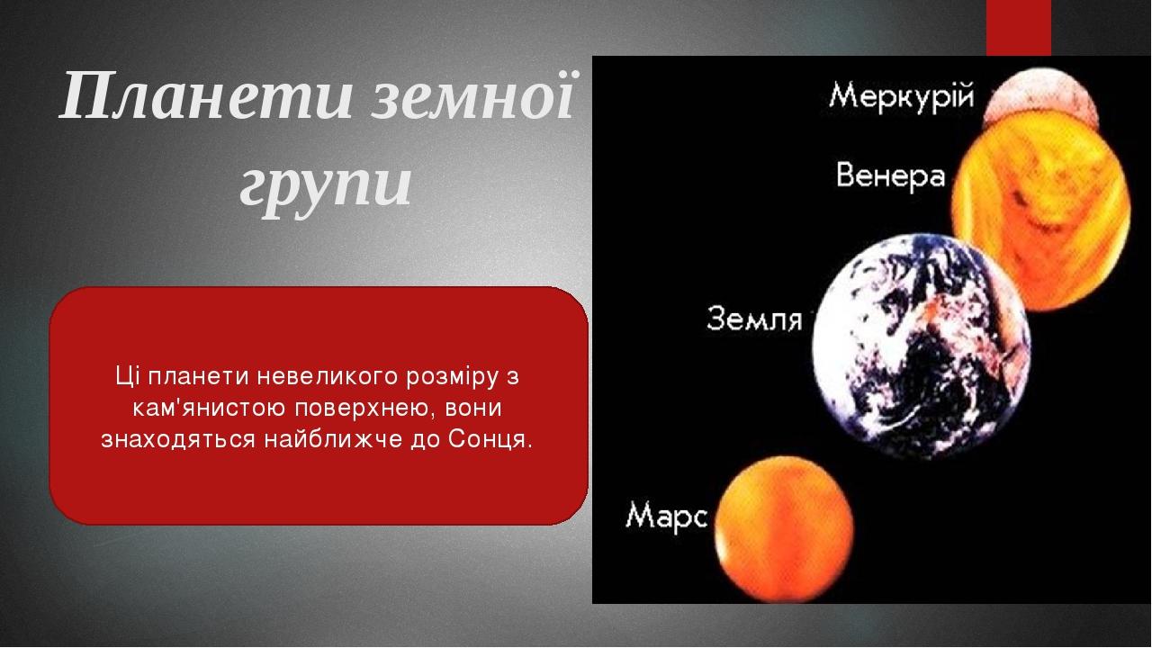 Планети земної групи Ці планети невеликого розміру з кам'янистою поверхнею, вони знаходяться найближче до Сонця.