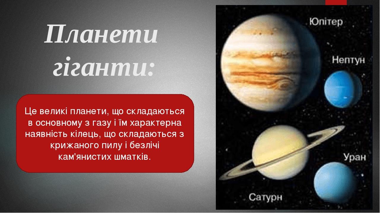 Планети гіганти: Це великі планети, що складаються в основному з газу і їм характерна наявність кілець, що складаються з крижаного пилу і безлічі к...