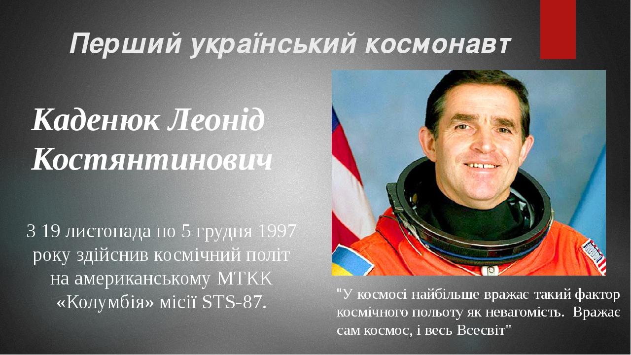 Перший український космонавт Каденюк Леонід Костянтинович З 19 листопада по 5 грудня 1997 року здійснив космічний політ на американському МТКК «Кол...