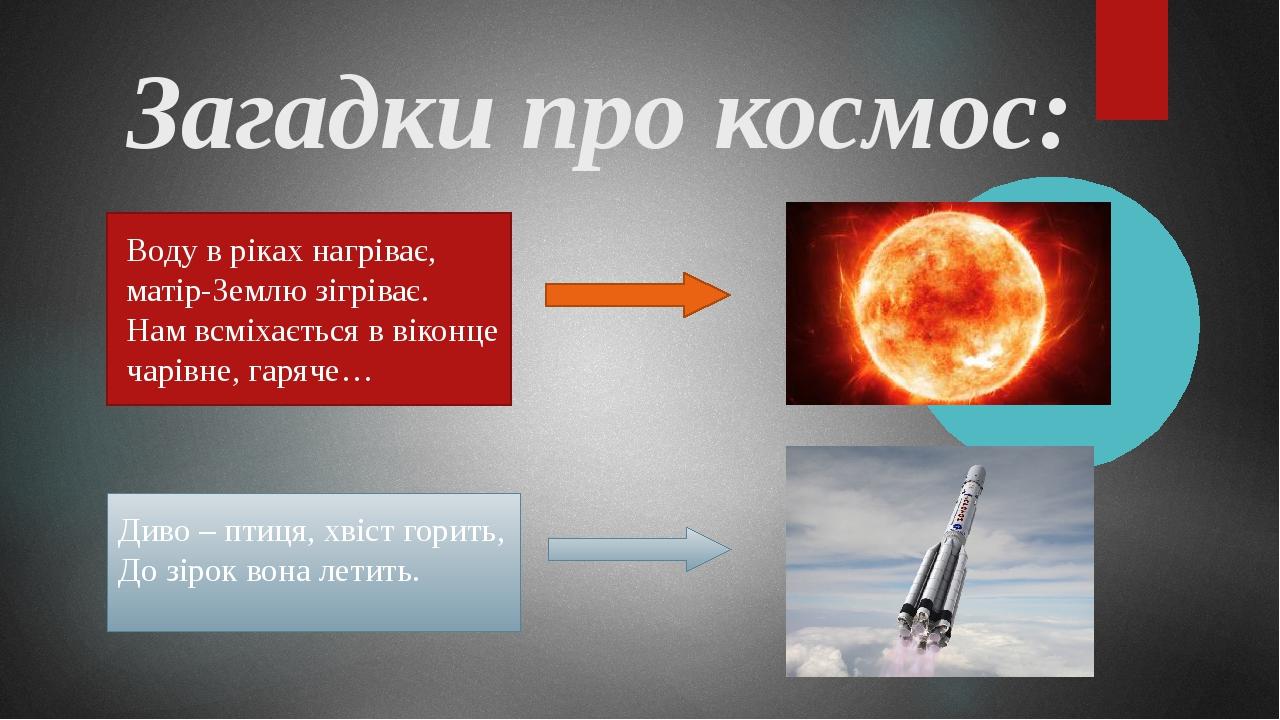 Загадки про космос: Воду в ріках нагріває, матір-Землю зігріває. Нам всміхається в віконце чарівне, гаряче…  Диво – птиця, хвіст горить, До зірок в...