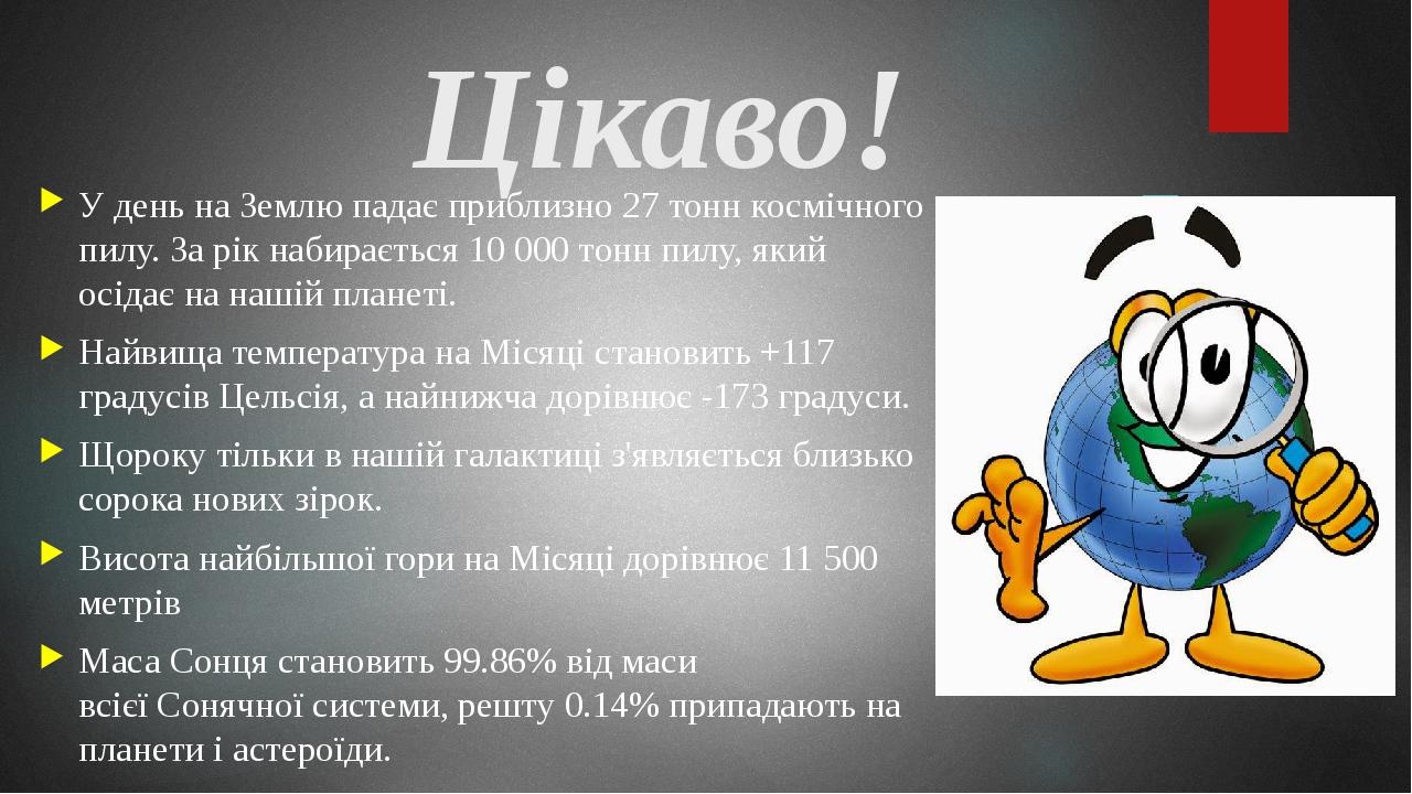 У день на Землю падає приблизно 27 тонн космічного пилу. За рік набирається 10 000 тонн пилу, який осідає на нашій планеті. Найвища температура на ...