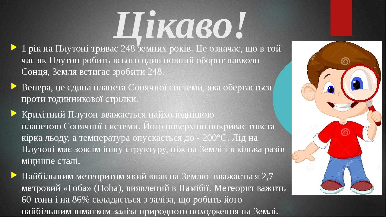 1 рік на Плутоні триває 248 земних років. Це означає, що в той час як Плутон робить всього один повний оборот навколо Сонця, Земля встигає зробити ...